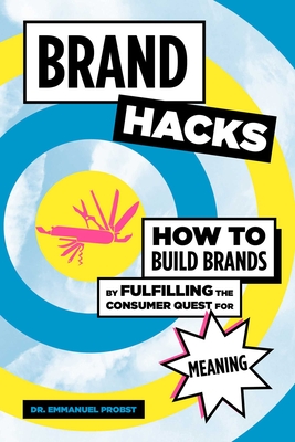 Brand Hacks: How to Build Brands by Fulfilling the Consumer Quest for Meaning - Probst, Emmanuel, Dr.