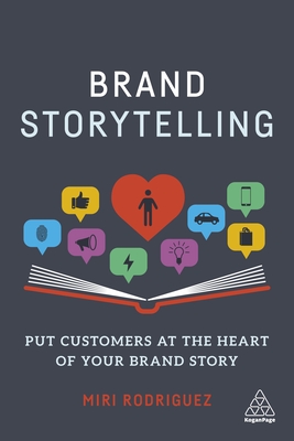 Brand Storytelling: Put Customers at the Heart of Your Brand Story - Rodriguez, Miri