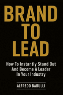 Brand to Lead: How to Instantly Stand Out and Become a Leader in Your Industry