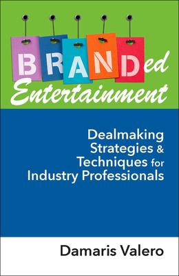 Branded Entertainment: Dealmaking Strategies & Techniques for Industry Professionals - Valero, Damaris