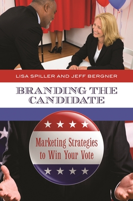 Branding the Candidate: Marketing Strategies to Win Your Vote - Spiller, Lisa, and Bergner, Jeff