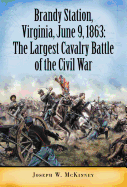 Brandy Station, Virginia, June 9, 1863: The Largest Cavalry Battle of the Civil War