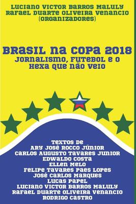 Brasil na Copa 2018: Jornalismo, futebol e o hexa que no veio - Venancio, Rafael Duarte Oliveira, and Rocco Junior, Ary Jose, and Tavares Junior, Carlos Augusto