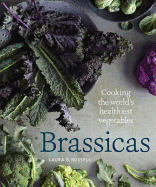 Brassicas: Cooking the World's Healthiest Vegetables: Kale, Cauliflower, Broccoli, Brussels Sprouts and More [A Cookbook]