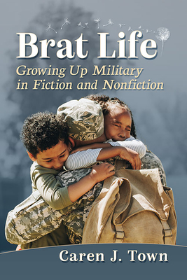 Brat Life: Growing Up Military in Fiction and Nonfiction - Town, Caren J.