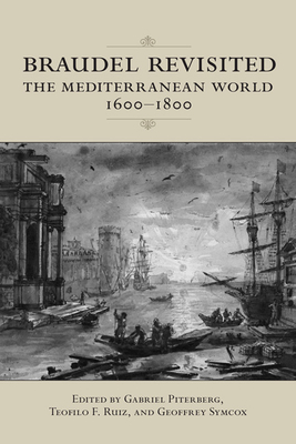 Braudel Revisited: The Mediterranean World, 1600-1800 - Piterberg, Gabriel (Editor), and Ruiz, Teofilo F (Editor), and Symcox, Geoffrey (Editor)