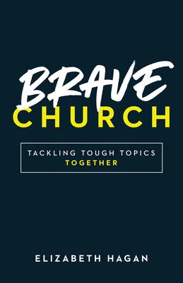 Brave Church: Tackling Tough Topics Together - Hagan, Elizabeth