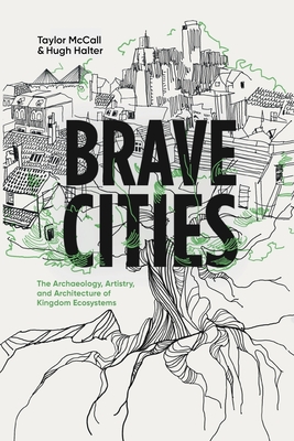 Brave Cities: The Archaeology, Artistry, and Architecture of Kingdom Ecosystems - McCall, Taylor, and Halter, Hugh