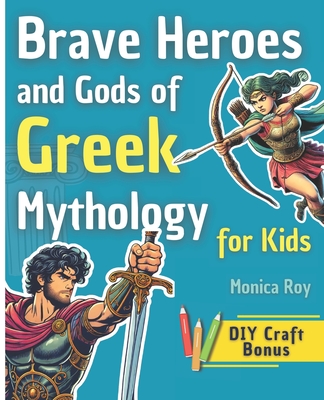 Brave Heroes and Gods of Greek Mythology for Kids: Illustrated Myths, Adventures, and Tales of Courage with Interactive Activities - Roy, Monica