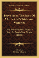Brave Janet, The Story Of A Little Girl's Trials And Victories: And The Children's Trusts, A Story Of Beech-Tree Dingle (1880)