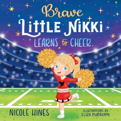 Brave Little Nikki Learns to Cheer: This is the inspiring story of a petite young girl's unrelenting perseverance to find a sport where she would shine. - Hines, Nicole