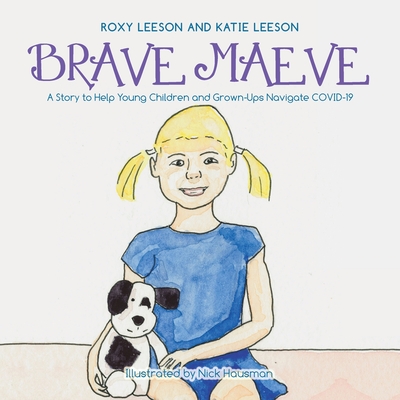 Brave Maeve: A Story to Help Young Children and Grown-Ups Navigate Covid-19 - Leeson, Katie, and Leeson, Roxy