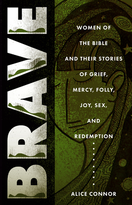 Brave: More Women of the Bible and Their Stories of Grief, Mercy, Folly, Joy, Sex, and Redemption - Alice, Connor,