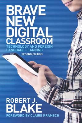 Brave New Digital Classroom: Technology and Foreign Language Learning - Blake, Robert J. (Contributions by), and Kramsch, Claire (Contributions by)
