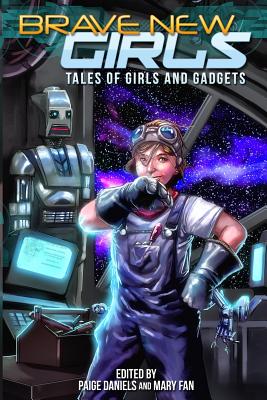 Brave New Girls: Tales of Girls and Gadgets - Fan, Mary, and Daniels, Paige, and Hogan, Lara (Foreword by)