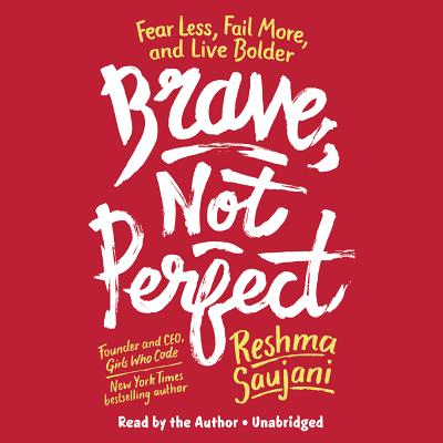 Brave, Not Perfect: Fear Less, Fail More, and Live Bolder - Saujani, Reshma (Read by)