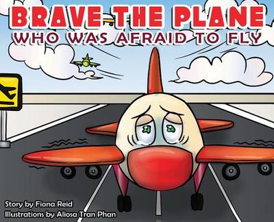BRAVE the Plane Who Was Afraid to Fly - Reid, Fiona Naomi, and Kerr, Joe (Editor)
