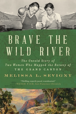 Brave the Wild River: The Untold Story of Two Women Who Mapped the Botany of the Grand Canyon - Sevigny, Melissa L