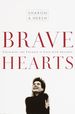 Bravehearts: Unlocking the Courage to Love with Abandon - Hersh, Sharon