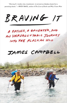 Braving It: A Father, a Daughter, and an Unforgettable Journey Into the Alaskan Wild - Campbell, James