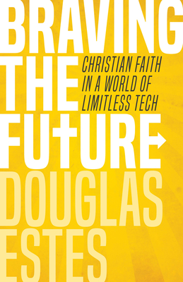 Braving the Future: Christian Faith in a World of Limitless Tech - Estes, Douglas