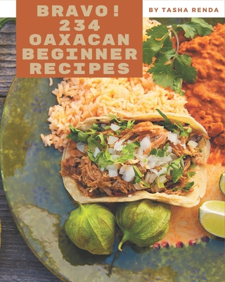 Bravo! 234 Oaxacan Beginner Recipes: An Inspiring Oaxacan Beginner Cookbook for You - Renda, Tasha