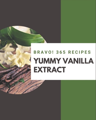 Bravo! 365 Yummy Vanilla Extract Recipes: Start a New Cooking Chapter with Yummy Vanilla Extract Cookbook! - Jennings, Loria