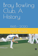 Bray Bowling Club, A History: 1965 - 2020