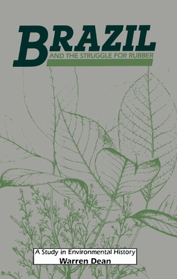 Brazil and the Struggle for Rubber: A Study in Environmental History - Dean, Warren