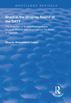 Brazil in the Uruguay Round of the GATT: The Evolution of Brazil's Position in the Uruguay Round, with Emphasis on the Issue of Services - Caldas, Ricardo Wahrendorff