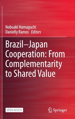 Brazil-Japan Cooperation: From Complementarity to Shared Value - Hamaguchi, Nobuaki (Editor), and Ramos, Danielly (Editor)