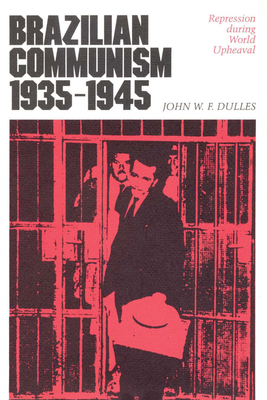 Brazilian Communism, 1935-1945: Repression During World Upheaval - Dulles, John W F