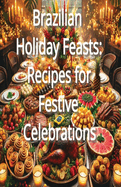 Brazilian Holiday Feasts: Recipes for Festive Celebrations