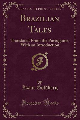 Brazilian Tales: Translated from the Portuguese, with an Introduction (Classic Reprint) - Goldberg, Isaac, Dr.