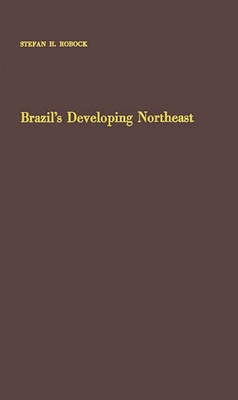 Brazil's Developing Northeast: A Study of Regional Planning and Foreign Aid - Robock, Stefan Hyman, and Unknown