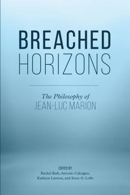 Breached Horizons: The Philosophy of Jean-Luc Marion - Bath, Rachel (Editor), and Calcagno, Antonio (Editor), and Lawson, Kathryn (Editor)