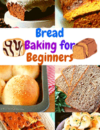 Bread Baking for Beginners: A Step-By-Step Guide to Achieving Bakery-Quality Results At Home