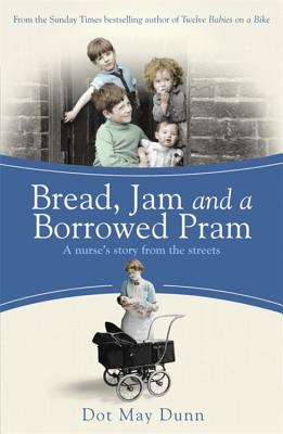 Bread, Jam and a Borrowed Pram: A Nurse's Story From the Streets - May Dunn, Dot