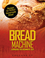Bread Machine Cookbook for Beginners 2021: Recipes for Perfect Homemade Bread