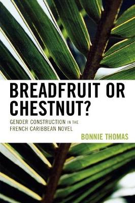 Breadfruit or Chestnut?: Gender Construction in the French Caribbean Novel - Thomas, Bonnie
