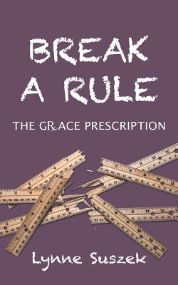 Break a Rule: The Grace Prescription - Suszek, Lynne, and Suszek, Mark (Photographer), and Myers, Tony, Dr. (Foreword by)