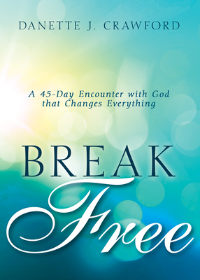 Break Free: A 45-Day Encounter with God That Changes Everything - Crawford, Danette Joy