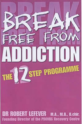 Break Free from Addiction: The 12 Step Programme - Lefever, Robert