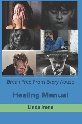 Break Free From Every Abuse: Healing Manual - Irene, Linda