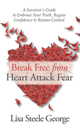 Break Free from Heart Attack Fear: The Survivor's Guide to Embrace Your Truth, Regain Confidence & Restore Control