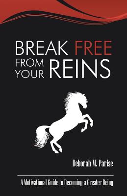 Break Free From Your Reins: A Motivational Guide to a Greater Being - Parise, Deborah M