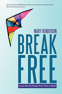 Break Free: Journey with God Through Chronic Illness to Health - Henderson, Mary