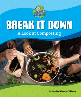 Break It Down: A Look at Composting - Williams, Heather Dilorenzo