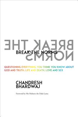 Break the Norms: Questioning Everything You Think You Know About God and Truth, Life and Death, Love and Sex - Bhardwaj, Chandresh