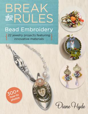 Break the Rules Bead Embroidery: 22 Jewelry Projects Featuring Innovative Materials - Hyde, Diane